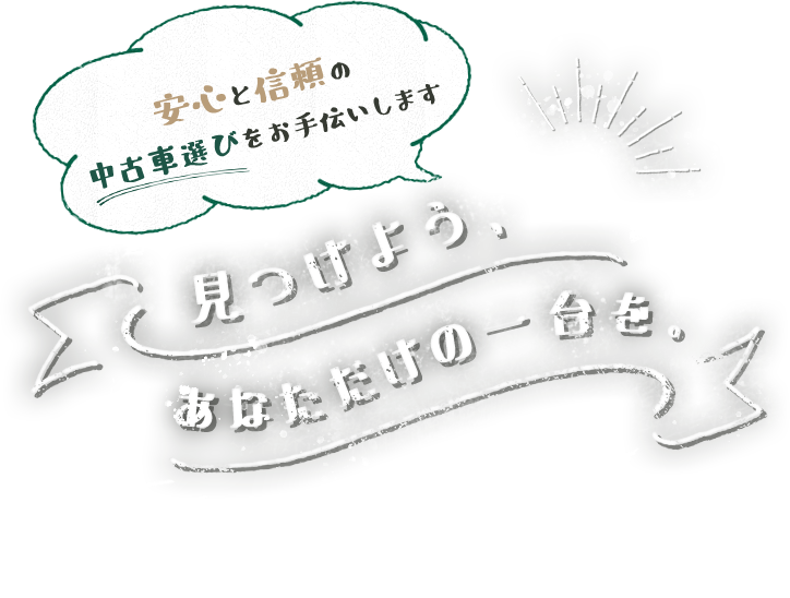 つけよう、あなただけの一台を。 | ～安心と信頼の中古車選びをお手伝いします～